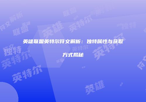 英雄联盟英特尔符文解析：独特属性与获取方式揭秘