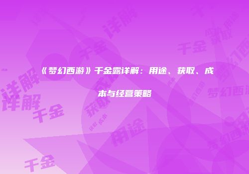 《梦幻西游》千金露详解：用途、获取、成本与经营策略