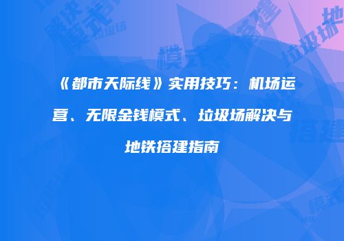 《都市天际线》实用技巧：机场运营、无限金钱模式、垃圾场解决与地铁搭建指南