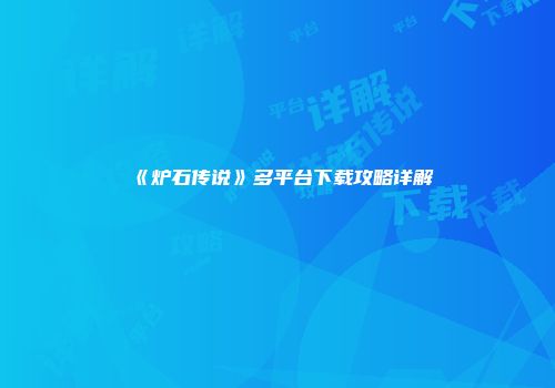 《炉石传说》多平台下载攻略详解
