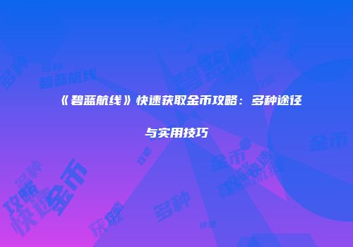 《碧蓝航线》快速获取金币攻略：多种途径与实用技巧