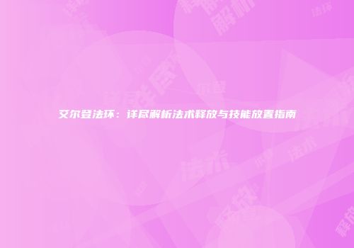 艾尔登法环：详尽解析法术释放与技能放置指南