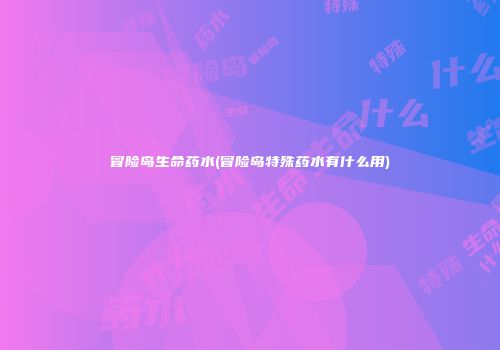冒险岛生命药水(冒险岛特殊药水有什么用)
