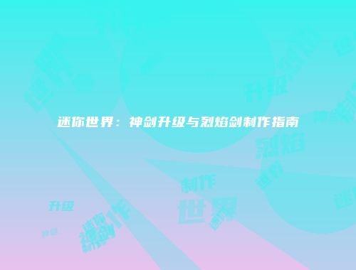 迷你世界：神剑升级与烈焰剑制作指南