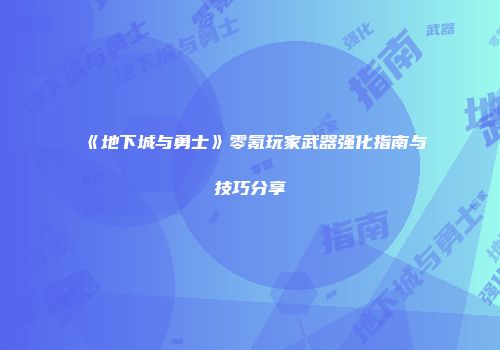 《地下城与勇士》零氪玩家武器强化指南与技巧分享