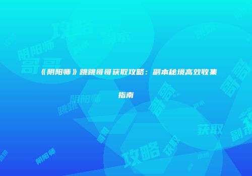 《阴阳师》跳跳哥哥获取攻略：副本秘境高效收集指南