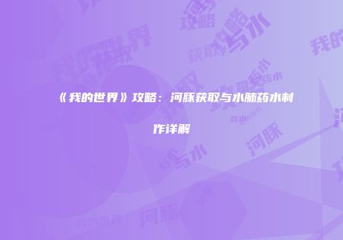 《我的世界》攻略：河豚获取与水肺药水制作详解