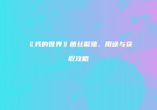 《我的世界》菌丝繁殖、用途与获取攻略