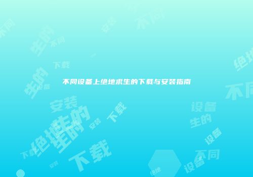 不同设备上绝地求生的下载与安装指南