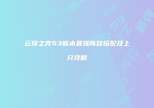 云顶之弈S3版本最强阵容搭配及上分攻略