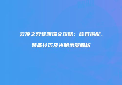 云顶之弈黎明瑞文攻略：阵容搭配、装备技巧及光明武器解析