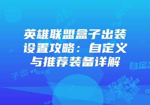 英雄联盟盒子出装设置攻略：自定义与推荐装备详解
