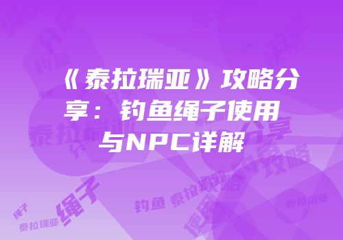 《泰拉瑞亚》攻略分享：钓鱼绳子使用与NPC详解