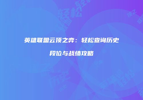英雄联盟云顶之弈：轻松查询历史段位与战绩攻略