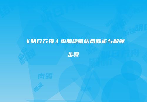 《明日方舟》肉鸽隐藏结局解析与解锁步骤