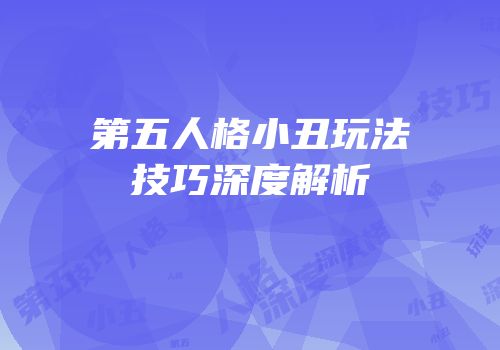 第五人格小丑玩法技巧深度解析