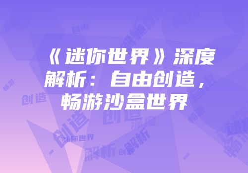 《迷你世界》深度解析：自由创造，畅游沙盒世界