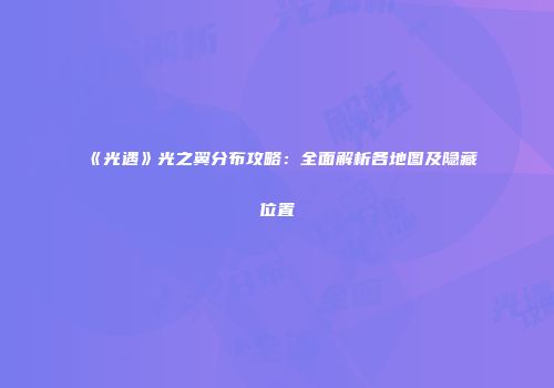 《光遇》光之翼分布攻略：全面解析各地图及隐藏位置