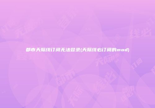 都市天际线订阅无法登录(天际线必订阅的mod)