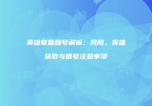 英雄联盟租号解析：风险、英雄获取与借号注意事项