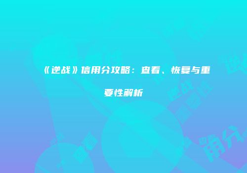 《逆战》信用分攻略：查看、恢复与重要性解析