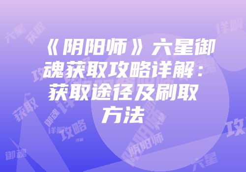 《阴阳师》六星御魂获取攻略详解：获取途径及刷取方法