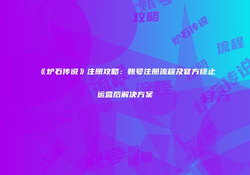 《炉石传说》注册攻略：账号注册流程及官方终止运营后解决方案