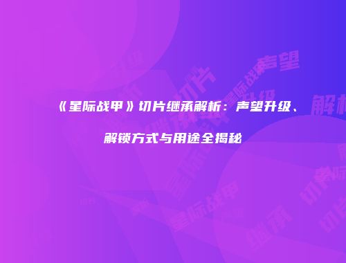 《星际战甲》切片继承解析：声望升级、解锁方式与用途全揭秘