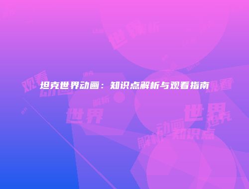 坦克世界动画：知识点解析与观看指南