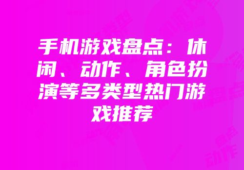 手机游戏盘点：休闲、动作、角色扮演等多类型热门游戏推荐