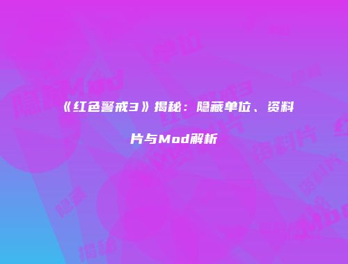 《红色警戒3》揭秘：隐藏单位、资料片与Mod解析