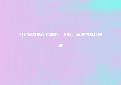 红色警戒2新手攻略：下载、玩法与技巧详解