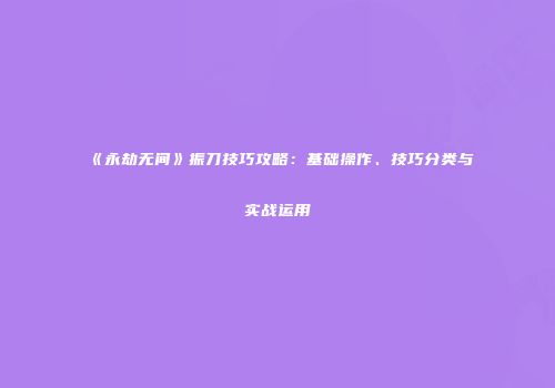 《永劫无间》振刀技巧攻略：基础操作、技巧分类与实战运用
