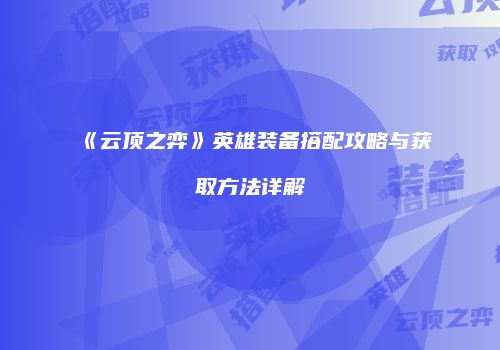 《云顶之弈》英雄装备搭配攻略与获取方法详解