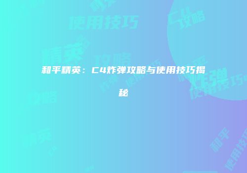 和平精英：C4炸弹攻略与使用技巧揭秘