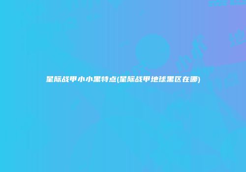 星际战甲小小黑特点(星际战甲地球黑区在哪)