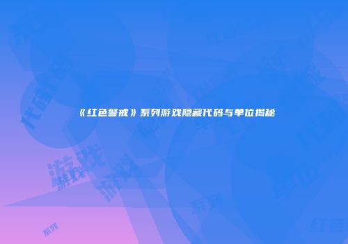 《红色警戒》系列游戏隐藏代码与单位揭秘