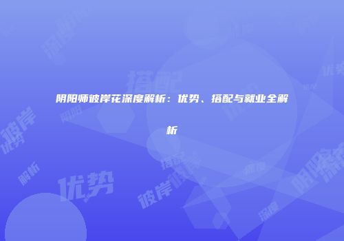 阴阳师彼岸花深度解析：优势、搭配与就业全解析