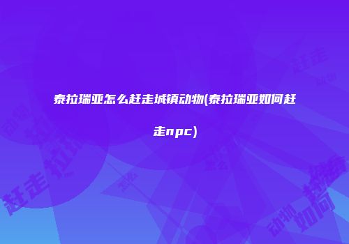 泰拉瑞亚怎么赶走城镇动物(泰拉瑞亚如何赶走npc)