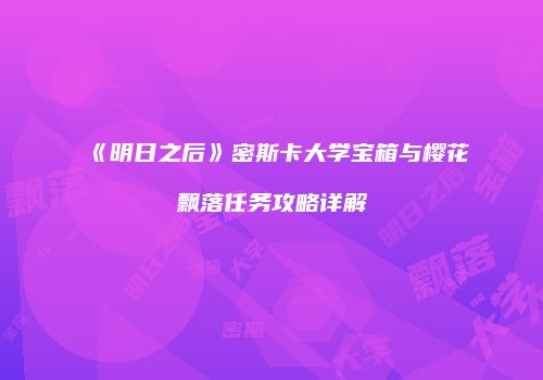 《明日之后》密斯卡大学宝箱与樱花飘落任务攻略详解