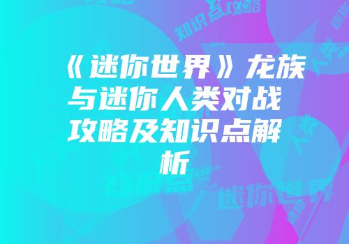 《迷你世界》龙族与迷你人类对战攻略及知识点解析