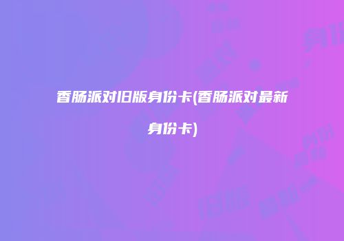 香肠派对旧版身份卡(香肠派对最新身份卡)