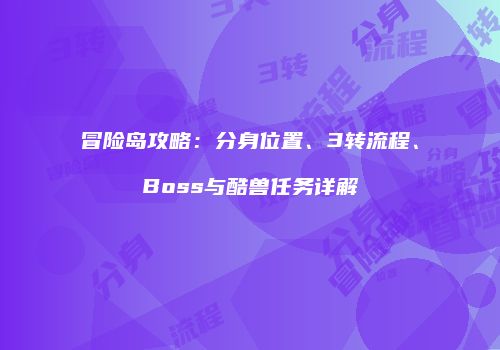冒险岛攻略：分身位置、3转流程、Boss与酷兽任务详解
