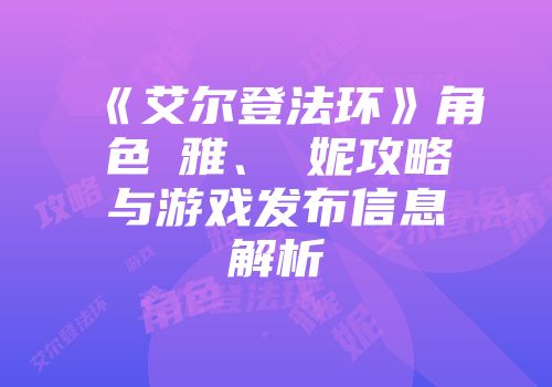 《艾尔登法环》角色菈雅、菈妮攻略与游戏发布信息解析