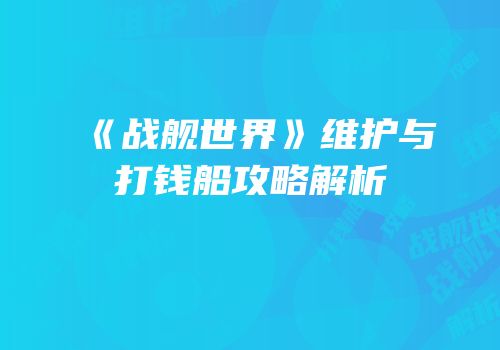 《战舰世界》维护与打钱船攻略解析