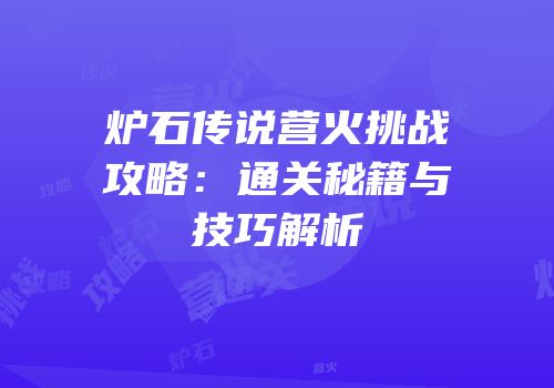 炉石传说营火挑战攻略：通关秘籍与技巧解析