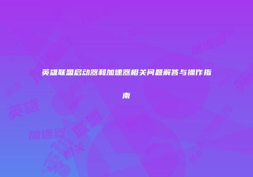 英雄联盟启动器和加速器相关问题解答与操作指南