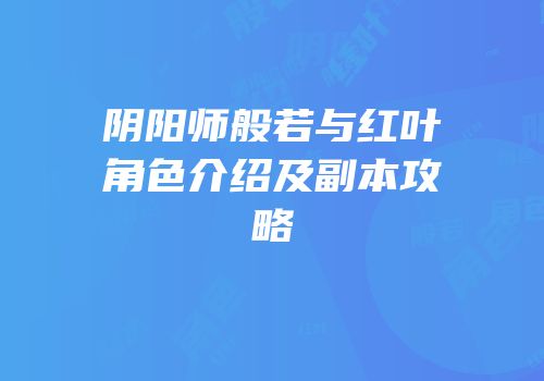 阴阳师般若与红叶角色介绍及副本攻略