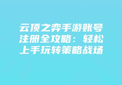 云顶之弈手游账号注册全攻略：轻松上手玩转策略战场