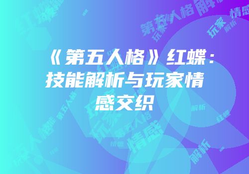 《第五人格》红蝶：技能解析与玩家情感交织